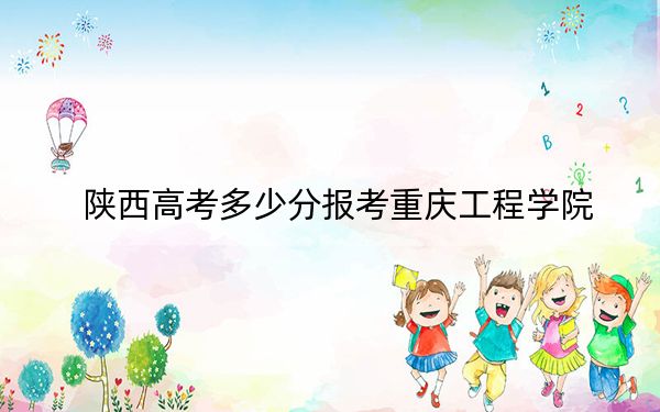 陕西高考多少分报考重庆工程学院？2024年文科448分 理科最低438分