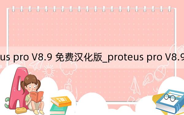 proteus pro V8.9 免费汉化版_proteus pro V8.9 免费汉化版免费下载