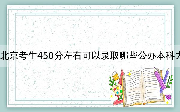 北京考生450分左右可以录取哪些公办本科大学？ 2024年一共4所大学录取