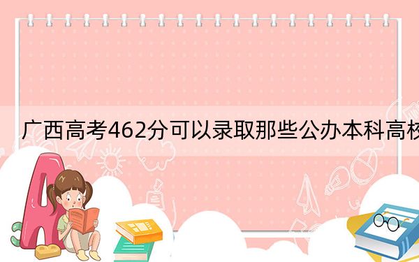 广西高考462分可以录取那些公办本科高校? 2024年有59所录取最低分462的大学