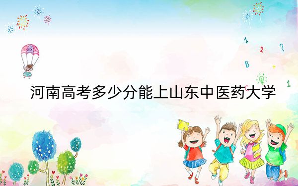 河南高考多少分能上山东中医药大学？附2022-2024年最低录取分数线