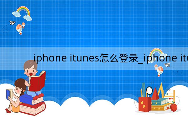 iphone itunes怎么登录_iphone itunes