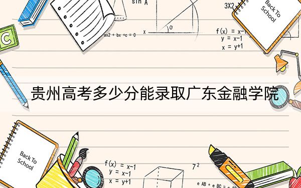贵州高考多少分能录取广东金融学院？附2022-2024年最低录取分数线