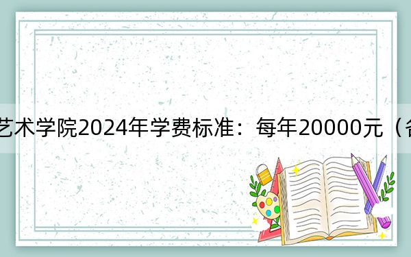 四川文化艺术学院2024年学费标准：每年20000元（各专业收费标准）