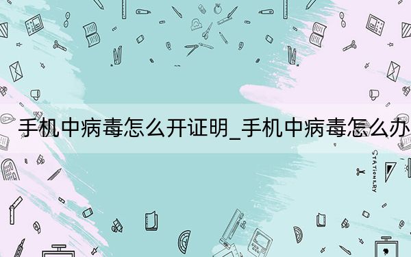 手机中病毒怎么开证明_手机中病毒怎么办