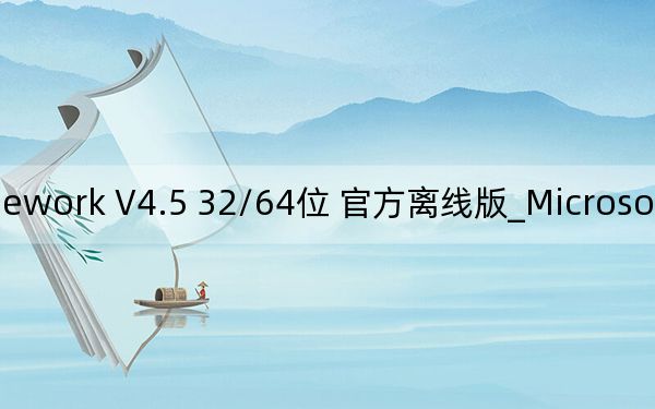 Microsoft .NET Framework V4.5 32/64位 官方离线版_Microsoft .NET Framework V4.5 32/64位 官方离线版免费下载