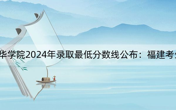 长春光华学院2024年录取最低分数线公布:福建考生2025年参考