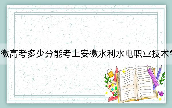 安徽高考多少分能考上安徽水利水电职业技术学院？附2022-2024年最低录取分数线