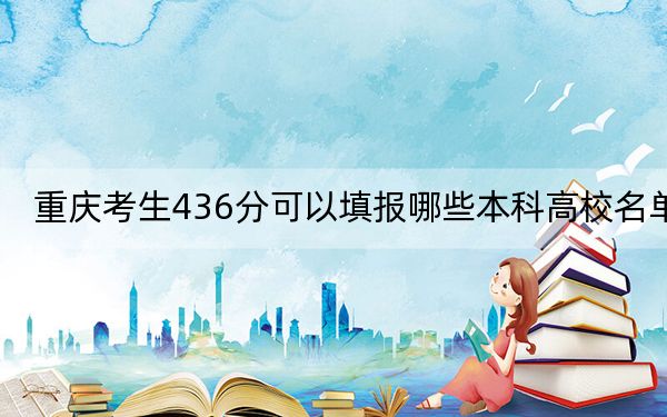 重庆考生436分可以填报哪些本科高校名单？ 2025年高考可以填报26所大学