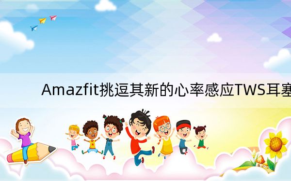 Amazfit挑逗其新的心率感应TWS耳塞
