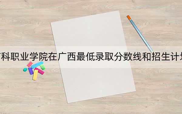 眉山药科职业学院在广西最低录取分数线和招生计划公布！