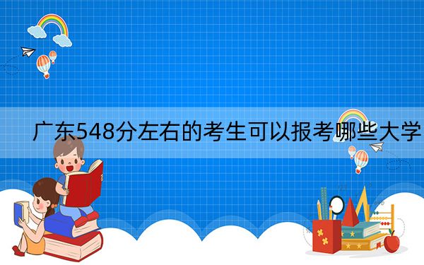 广东548分左右的考生可以报考哪些大学？（附带近三年548分大学录取名单）