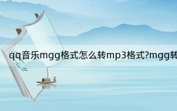 qq音乐mgg格式怎么转mp3格式?mgg转mp3的方法