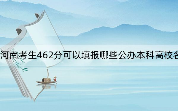 河南考生462分可以填报哪些公办本科高校名单?(附带2022-2024年462左右大学名单)