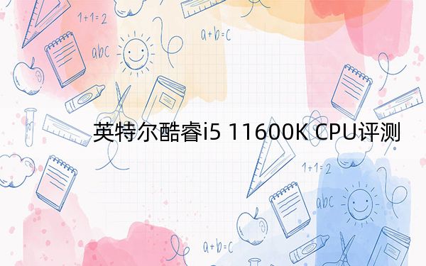 英特尔酷睿i5 11600K CPU评测