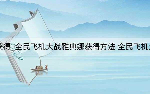 全民飞机大战雅典娜怎么获得_全民飞机大战雅典娜获得方法 全民飞机大战雅典娜技能属性 快吧手游