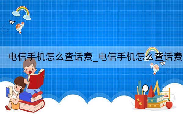 电信手机怎么查话费_电信手机怎么查话费