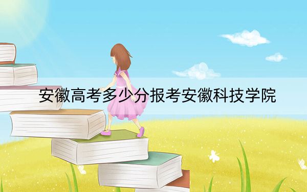 安徽高考多少分报考安徽科技学院？附2022-2024年院校最低投档线