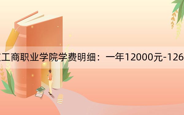 2024年石家庄工商职业学院学费明细：一年12000元-12600元（各专业收费标准）