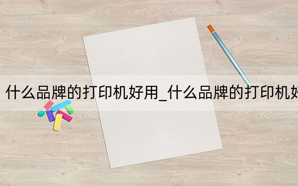 什么品牌的打印机好用_什么品牌的打印机好