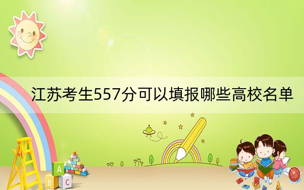 江苏考生557分可以填报哪些高校名单？ 2025年高考可以填报59所大学