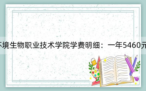 2024年湖南环境生物职业技术学院学费明细：一年5460元（各专业收费标准）