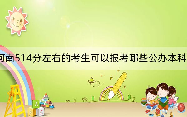河南514分左右的考生可以报考哪些公办本科大学？（附带2022-2024年514录取名单）