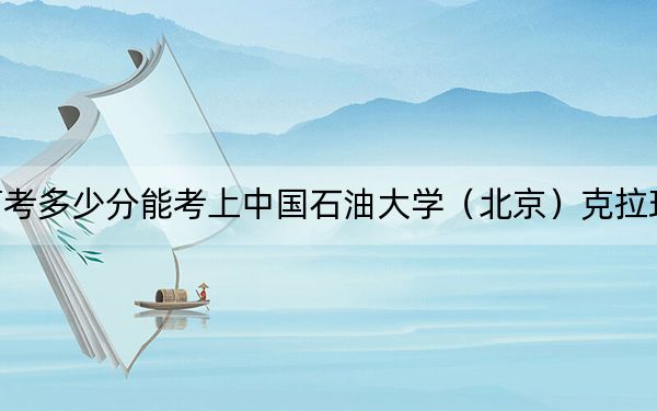 海南高考多少分能考上中国石油大学（北京）克拉玛依校区？2024年综合投档线612分