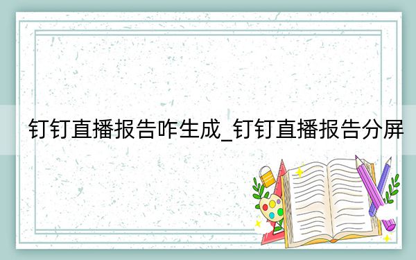 钉钉直播报告咋生成_钉钉直播报告分屏
