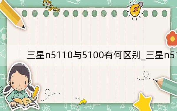 三星n5110与5100有何区别_三星n5110