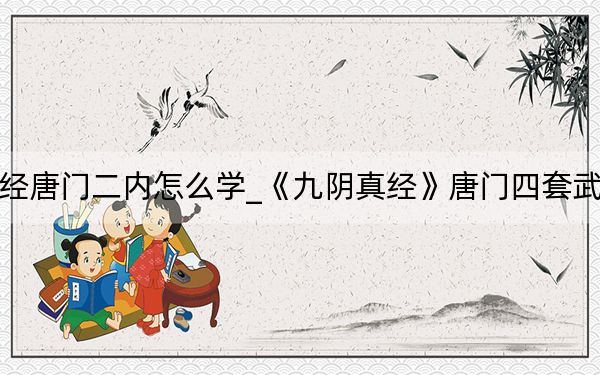 九阴真经唐门二内怎么学_《九阴真经》唐门四套武学心得下