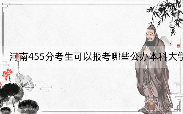 河南455分考生可以报考哪些公办本科大学？