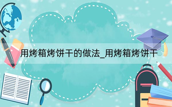 用烤箱烤饼干的做法_用烤箱烤饼干