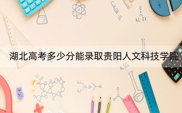 湖北高考多少分能录取贵阳人文科技学院？2024年历史类投档线464分 物理类录取分452分