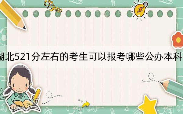 湖北521分左右的考生可以报考哪些公办本科大学？