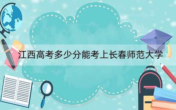 江西高考多少分能考上长春师范大学？2024年历史类投档线492分 物理类最低503分