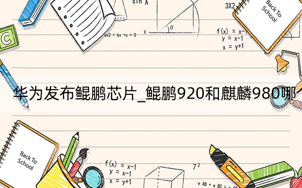 华为发布鲲鹏芯片_鲲鹏920和麒麟980哪个好