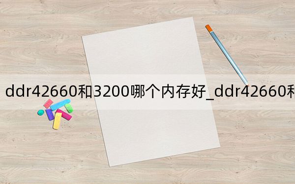 ddr42660和3200哪个内存好_ddr42660和3200差距大吗