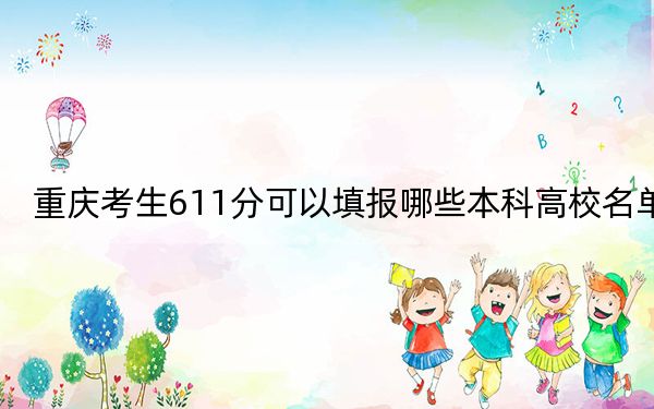 重庆考生611分可以填报哪些本科高校名单?(附近三年611分大学录取名单)