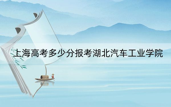 上海高考多少分报考湖北汽车工业学院？2024年综合投档线441分