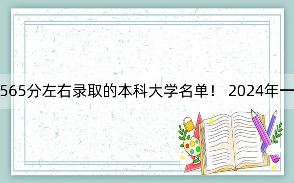四川高考565分左右录取的本科大学名单！ 2024年一共24所大学录取