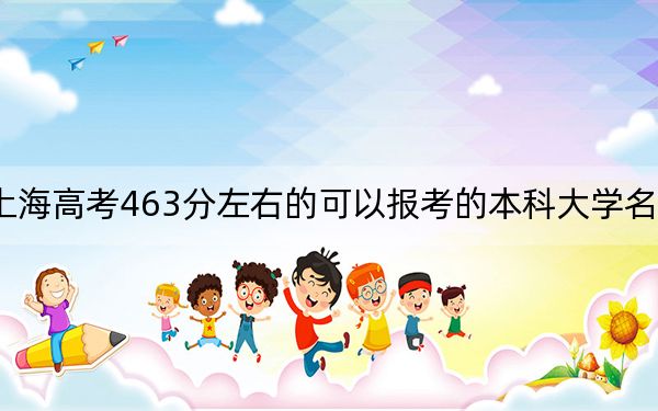 上海高考463分左右的可以报考的本科大学名单！