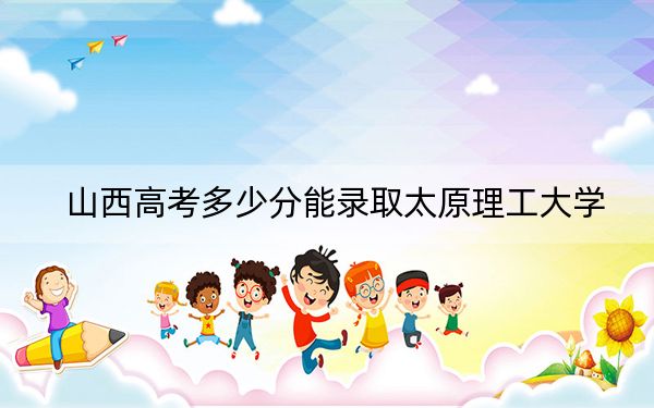 山西高考多少分能录取太原理工大学？2024年文科最低543分 理科录取分534分