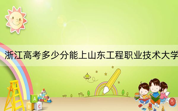 浙江高考多少分能上山东工程职业技术大学？附2022-2024年院校投档线