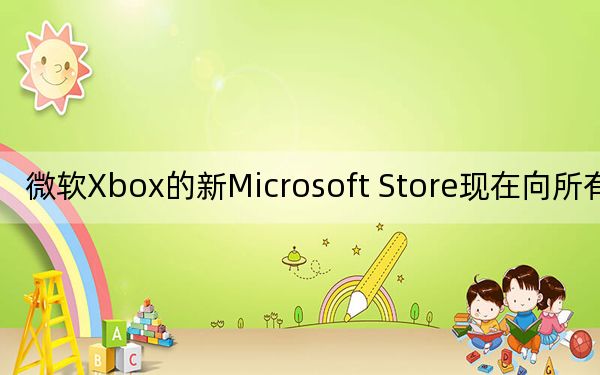 微软Xbox的新Microsoft Store现在向所有人开放
