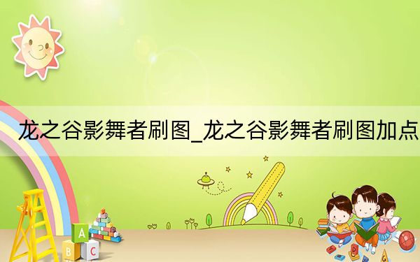 龙之谷影舞者刷图_龙之谷影舞者刷图加点