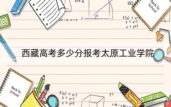 西藏高考多少分报考太原工业学院？附2022-2024年最低录取分数线