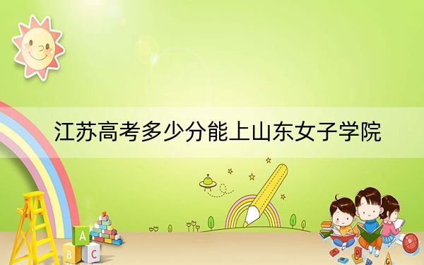 江苏高考多少分能上山东女子学院？2024年历史类录取分514分 物理类投档线506分