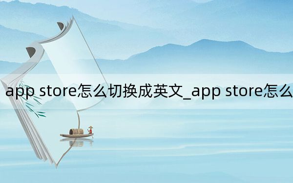 app store怎么切换成英文_app store怎么变成中文
