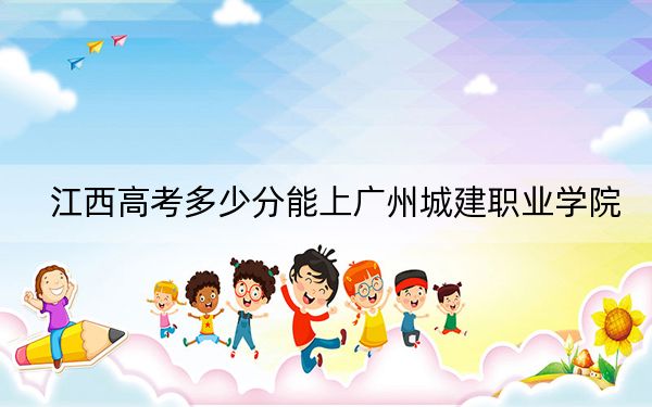 江西高考多少分能上广州城建职业学院？附2022-2024年最低录取分数线